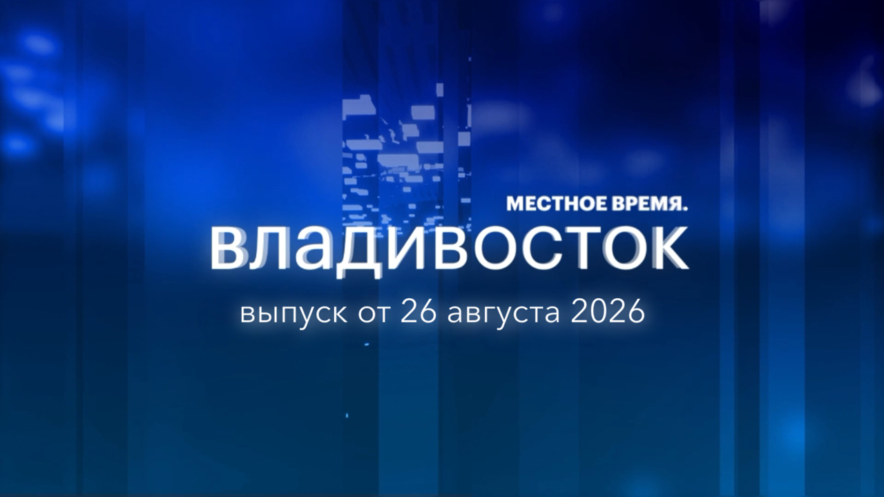 Местное время. Владивосток. Выпуск от 26 августа 2026